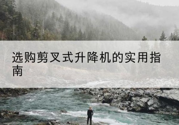 上栗剪叉式升降机怎么选-选购剪叉式升降机的实用指南