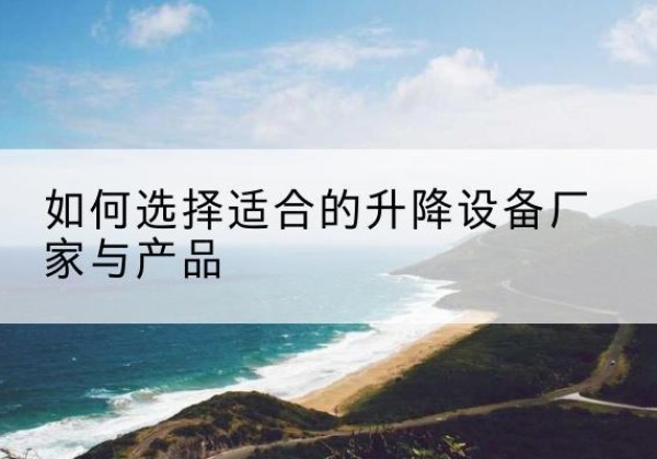 上栗电动升降平台厂家-如何选择适合的升降设备厂家与产品