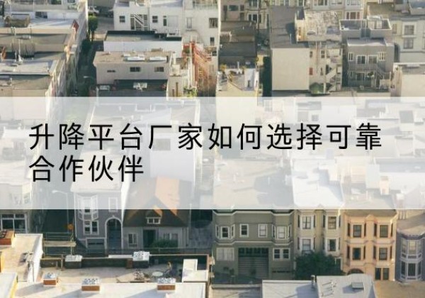 上栗升降平台厂家-如何选择可靠合作伙伴